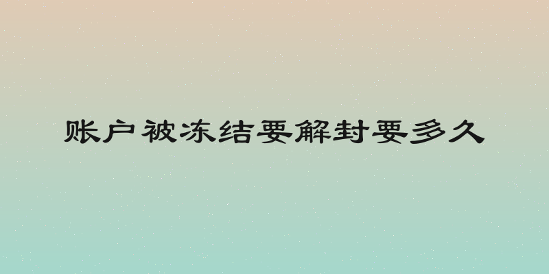 账户被冻结要解封要多久