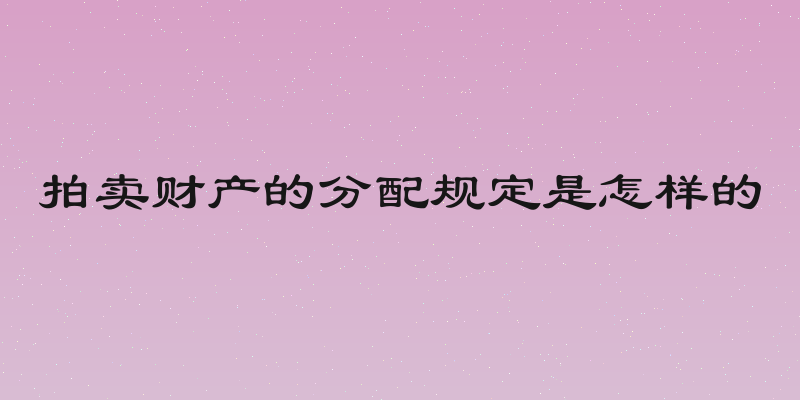 拍卖财产的分配规定是怎样的