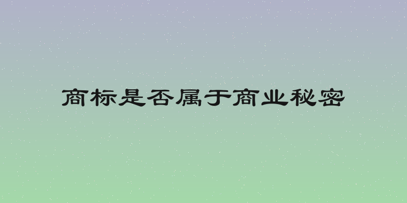 商标是否属于商业秘密