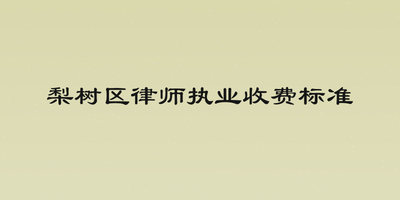 梨树区律师执业收费标准