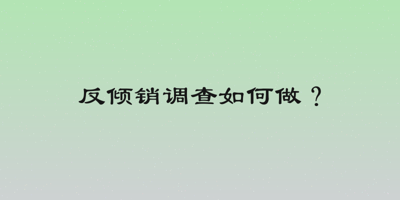 反倾销调查如何做？
