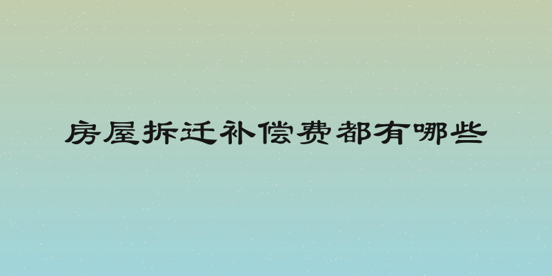 房屋拆迁补偿费都有哪些
