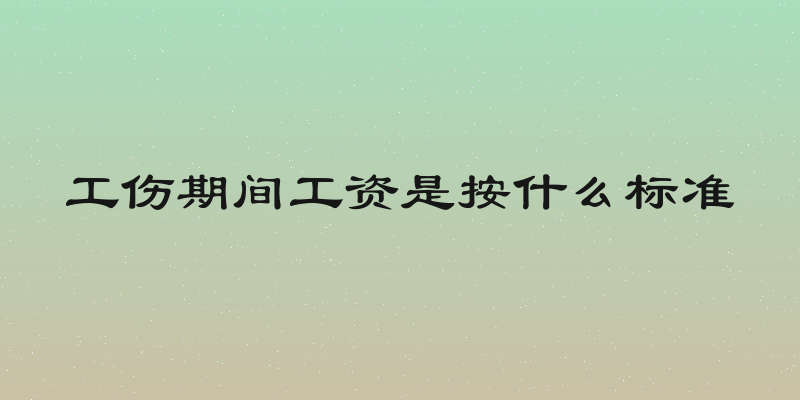 工伤期间工资是按什么标准