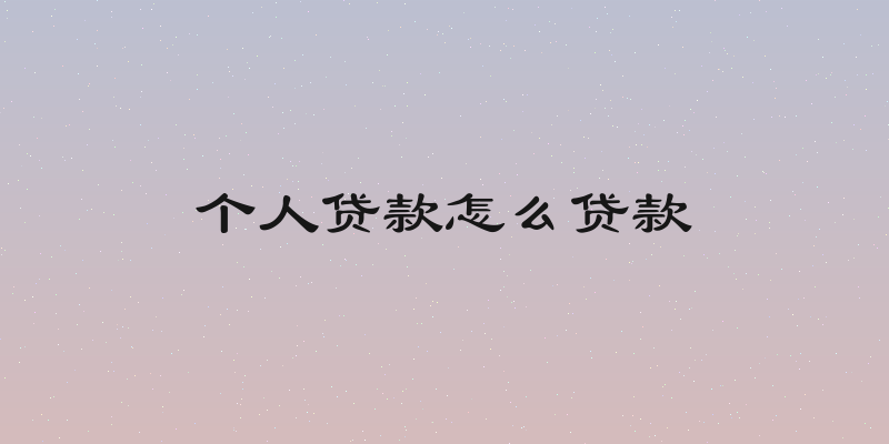个人贷款怎么贷款
