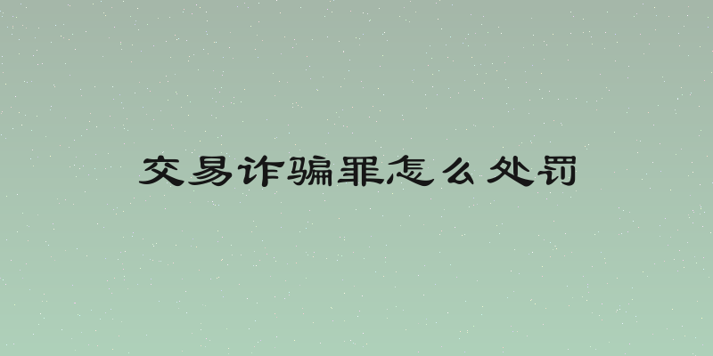 交易诈骗罪怎么处罚