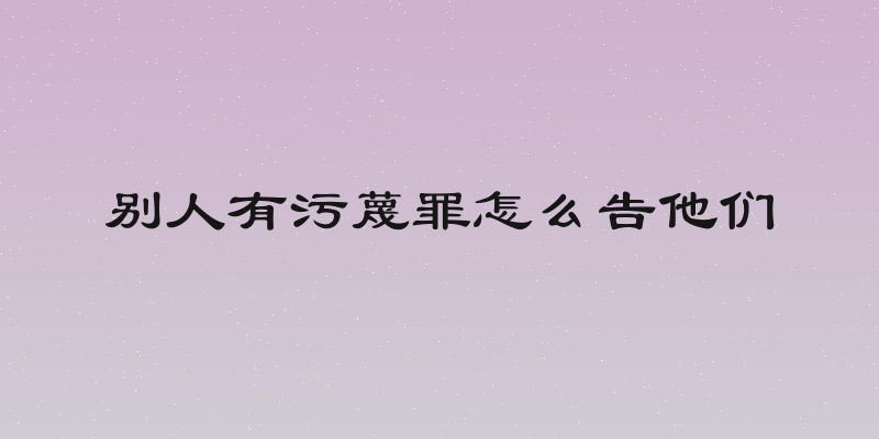 别人有污蔑罪怎么告他们
