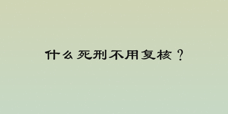 什么死刑不用复核？