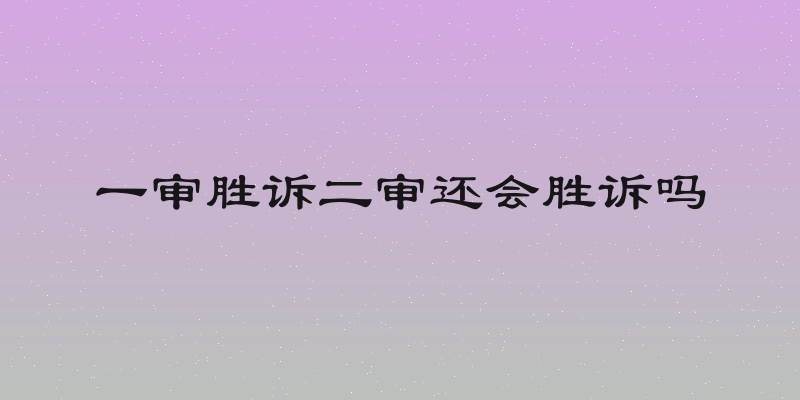 一审胜诉二审还会胜诉吗