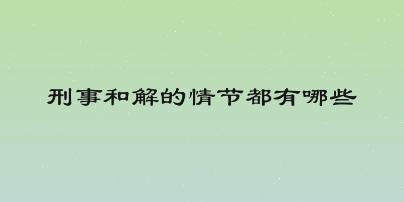 刑事和解的情节都有哪些