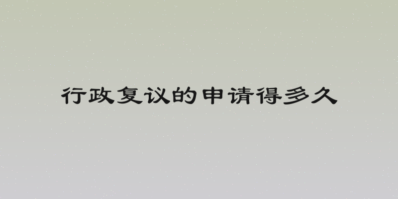 行政复议的申请得多久