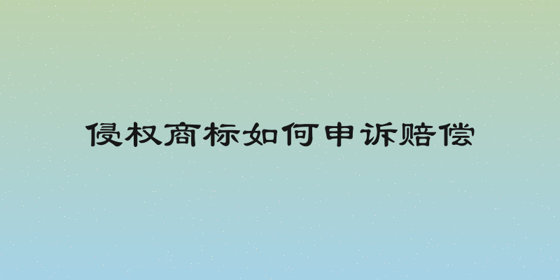 侵权商标如何申诉赔偿