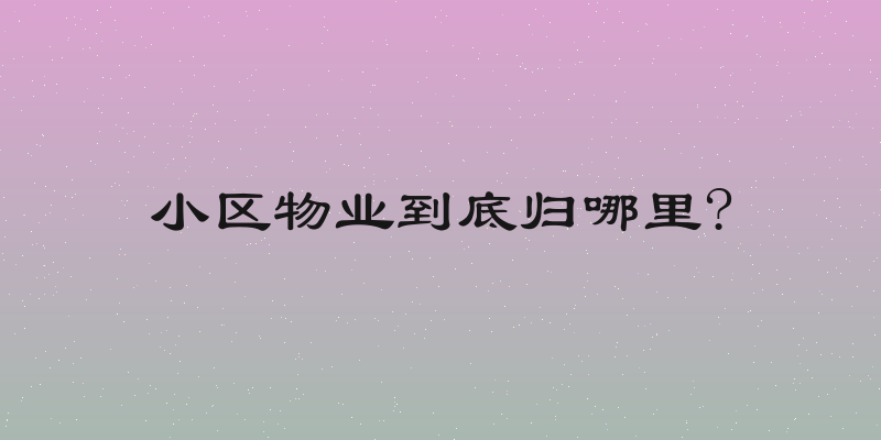 小区物业到底归哪里?