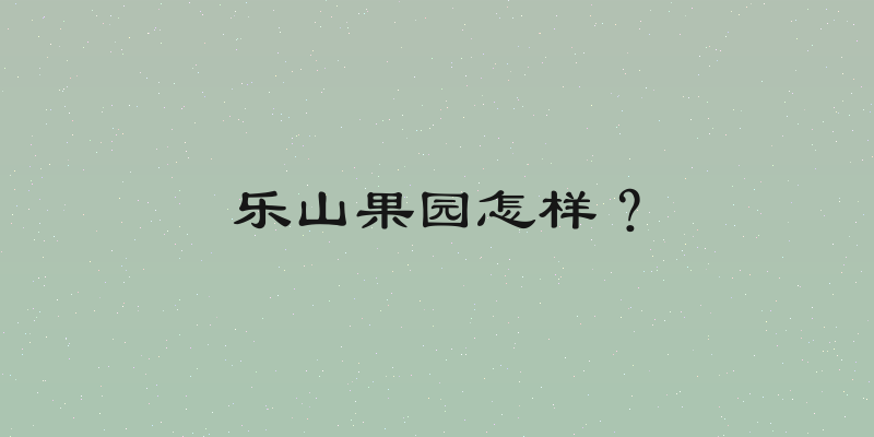 乐山果园怎样？
