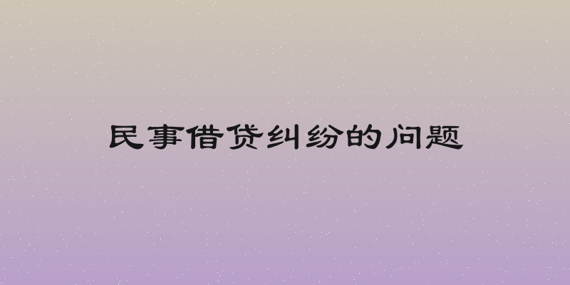 民事借贷纠纷的问题