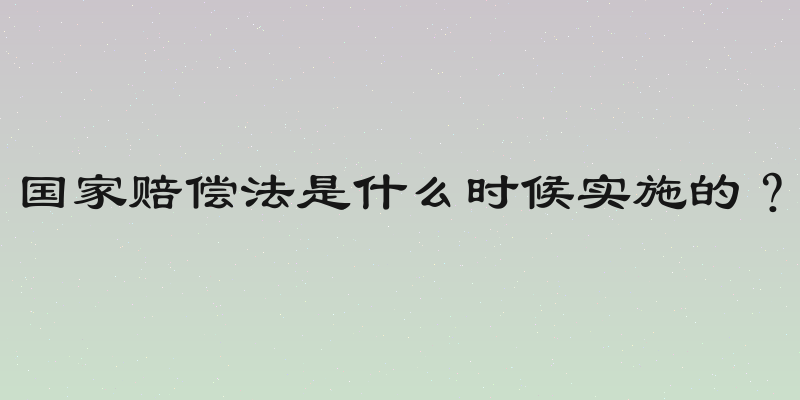 国家赔偿法是什么时候实施的？