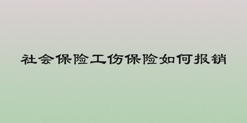 社会保险工伤保险如何报销