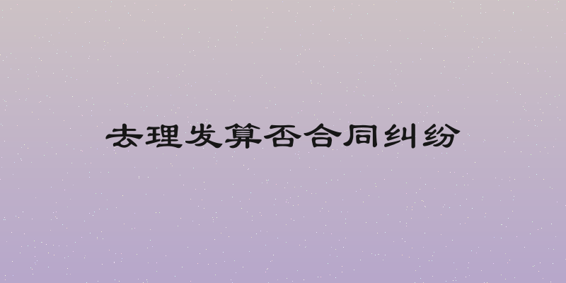 去理发算否合同纠纷