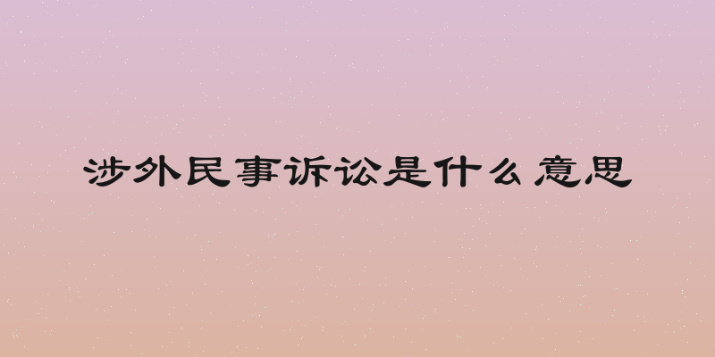 涉外民事诉讼是什么意思