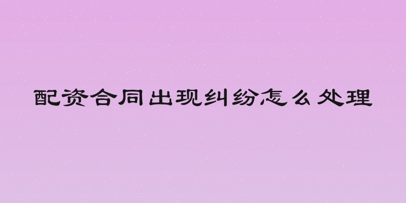 配资合同出现纠纷怎么处理