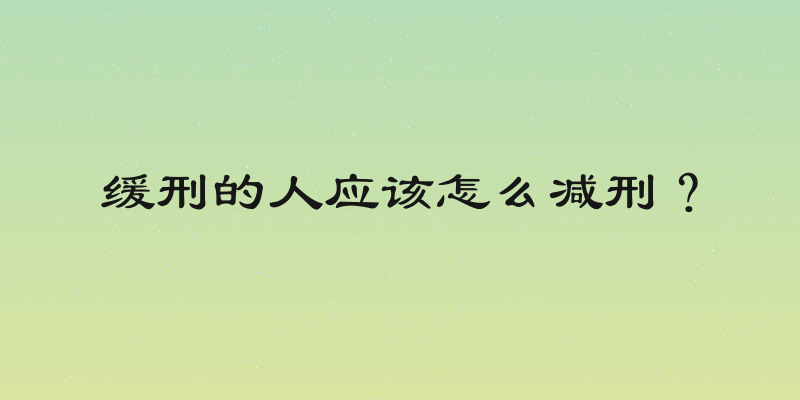 缓刑的人应该怎么减刑？