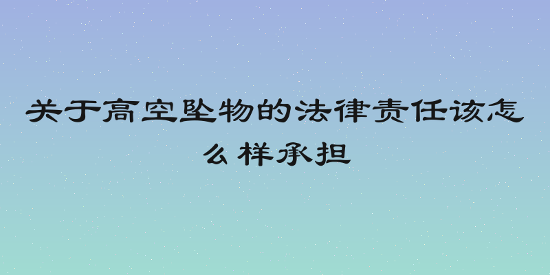 关于高空坠物的法律责任该怎么样承担