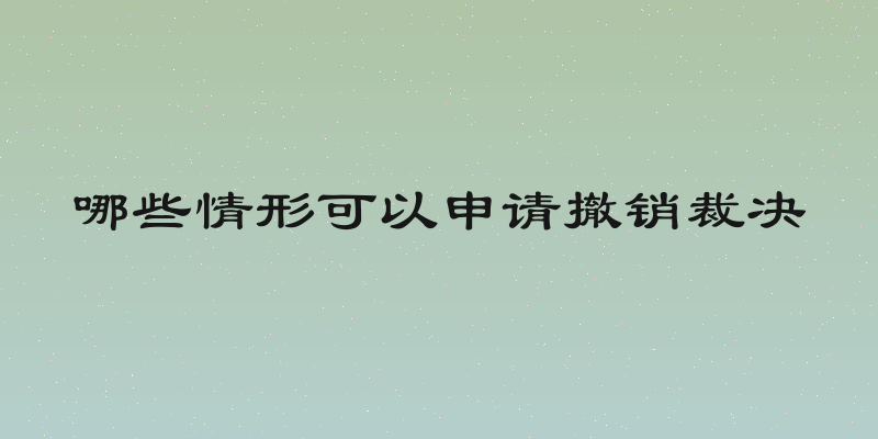 哪些情形可以申请撤销裁决