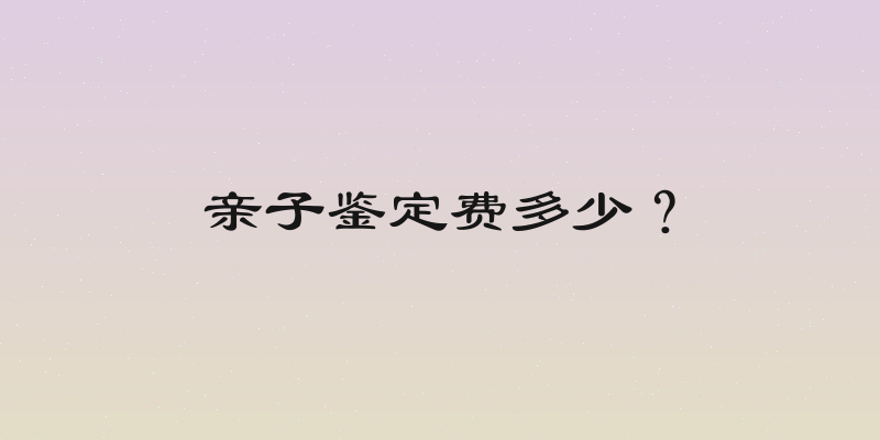 亲子鉴定费多少？