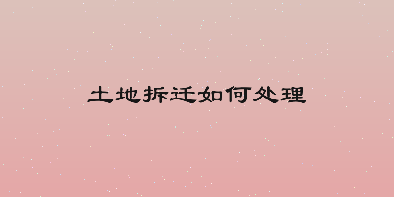 土地拆迁如何处理