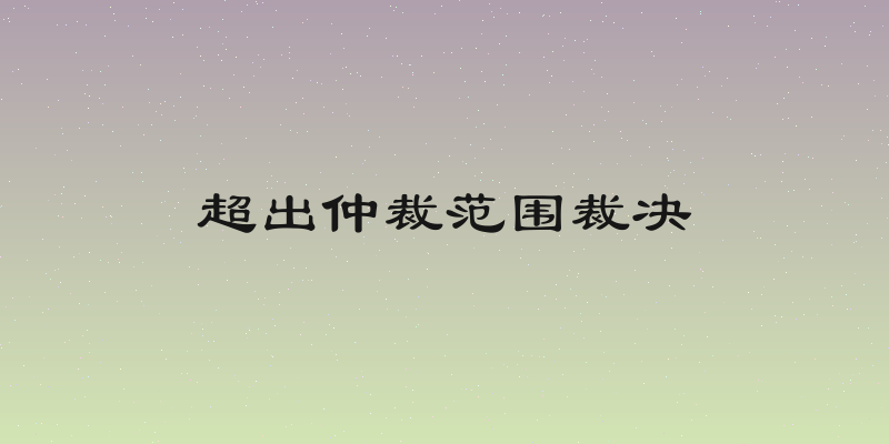 超出仲裁范围裁决