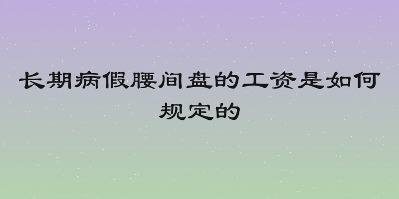 长期病假腰间盘的工资是如何规定的