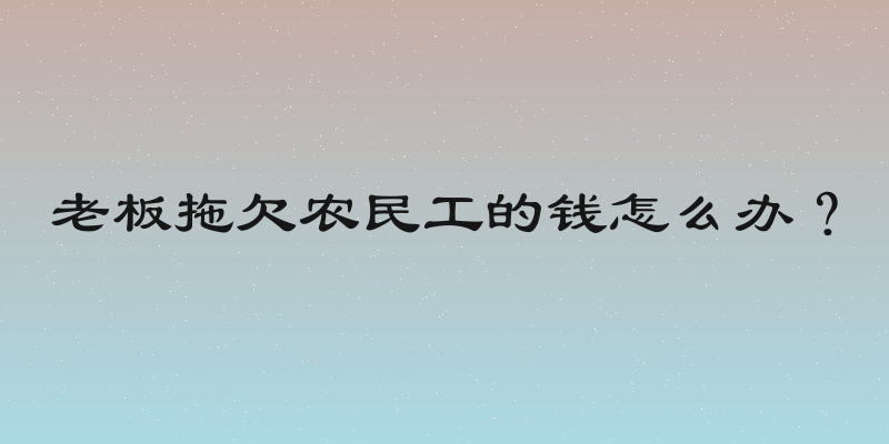老板拖欠农民工的钱怎么办？