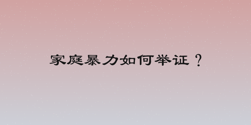 家庭暴力如何举证？