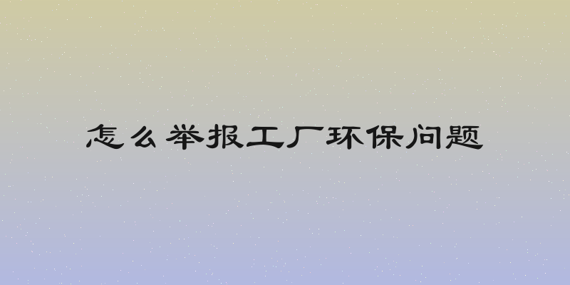 怎么举报工厂环保问题