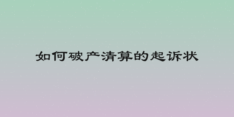 如何破产清算的起诉状