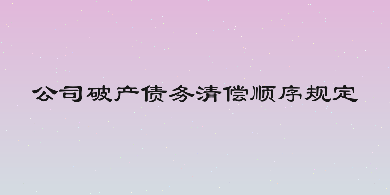 公司破产债务清偿顺序规定