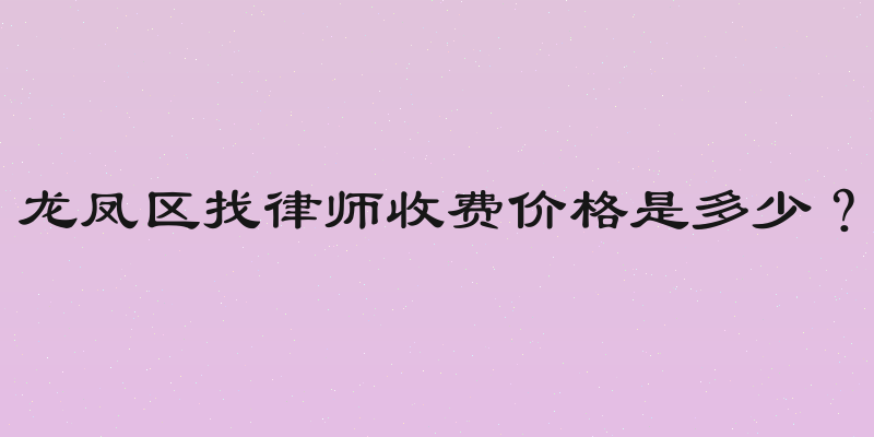 龙凤区找律师收费价格是多少？