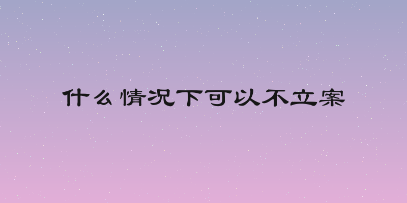 什么情况下可以不立案