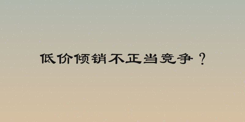低价倾销不正当竞争？
