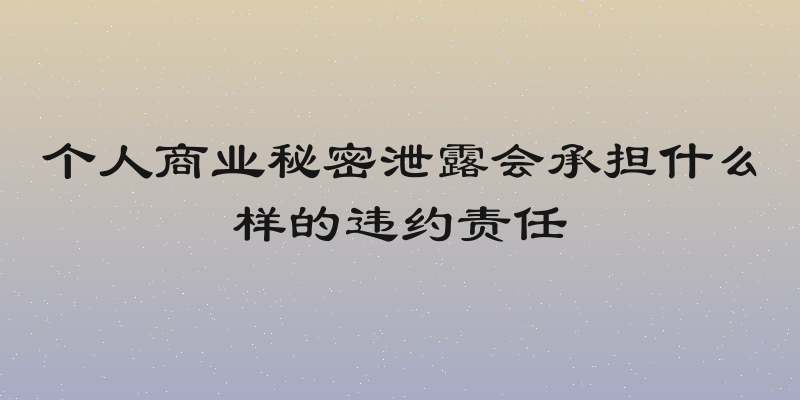 个人商业秘密泄露会承担什么样的违约责任