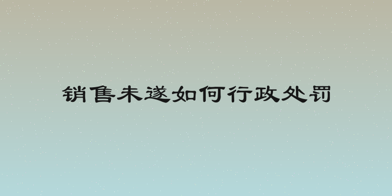 销售未遂如何行政处罚