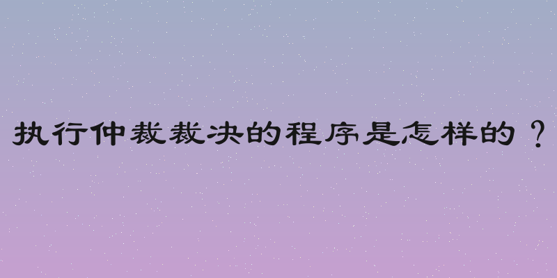 执行仲裁裁决的程序是怎样的？