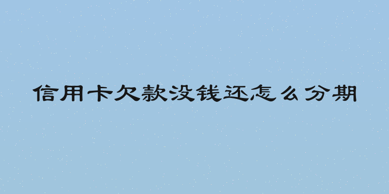 信用卡欠款没钱还怎么分期