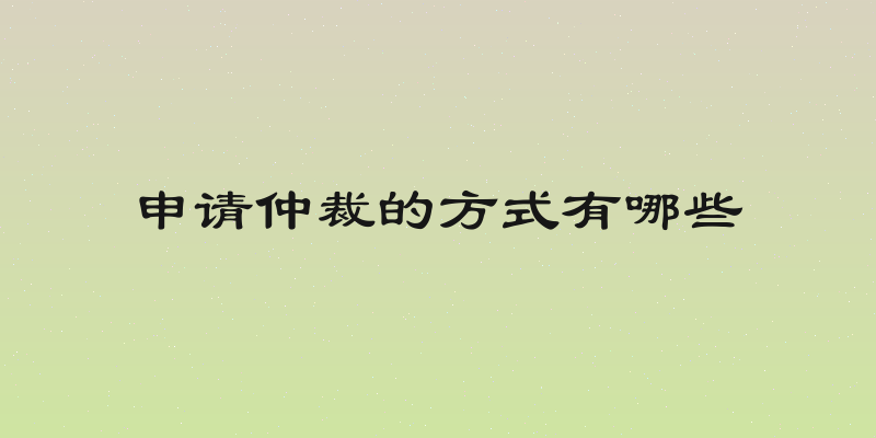 申请仲裁的方式有哪些