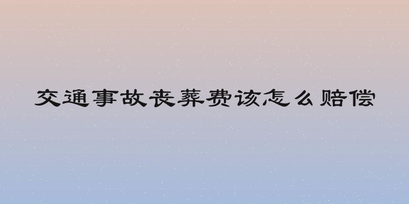 交通事故丧葬费该怎么赔偿