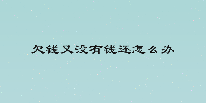 欠钱又没有钱还怎么办
