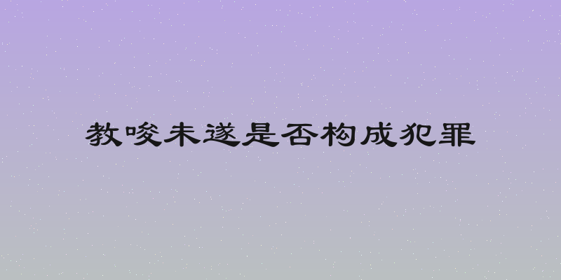 教唆未遂是否构成犯罪