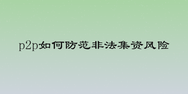 p2p如何防范非法集资风险