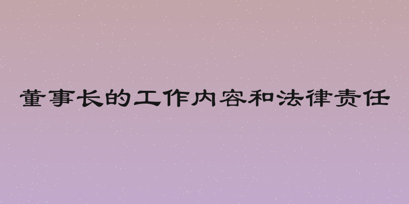 董事长的工作内容和法律责任