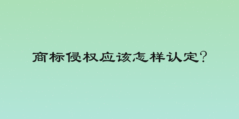 商标侵权应该怎样认定?