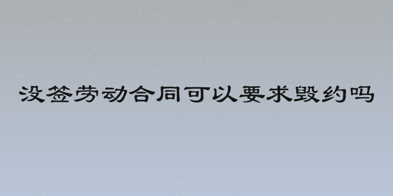 没签劳动合同可以要求毁约吗